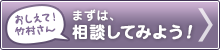 教えて！竹村さん　まずは相談してみよう！